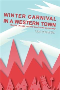 Winter carnival in a western town : identity, change, and the good of the community / Lisa Gabbert.