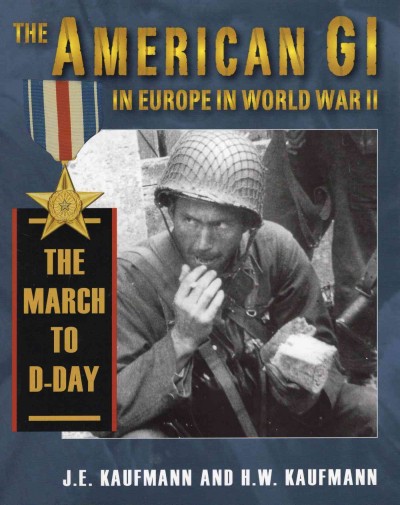 The American GI in Europe in World War II : the march to D-Day / J.E. Kaufmann and H.W. Kaufmann.