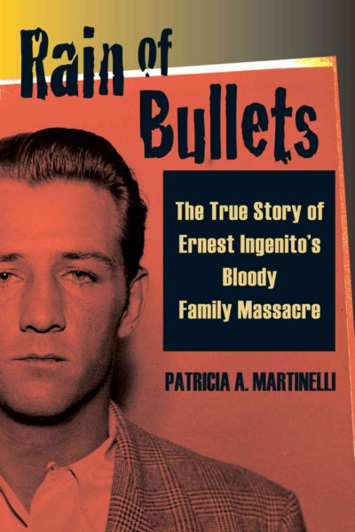 Rain of bullets : the true story of Ernest Ingenito's bloody family massacre / Patricia A. Martinelli.