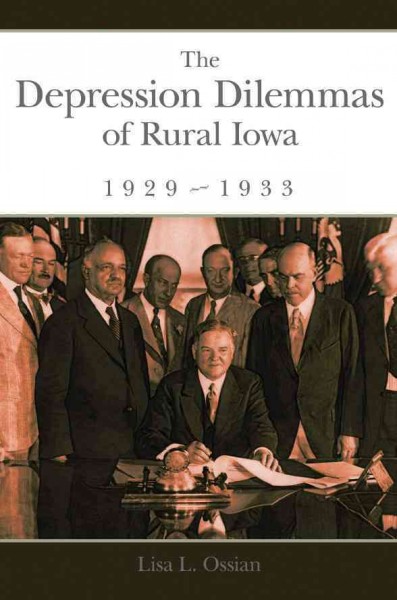 The Depression dilemmas of rural Iowa, 1929-1933 / Lisa L. Ossian.