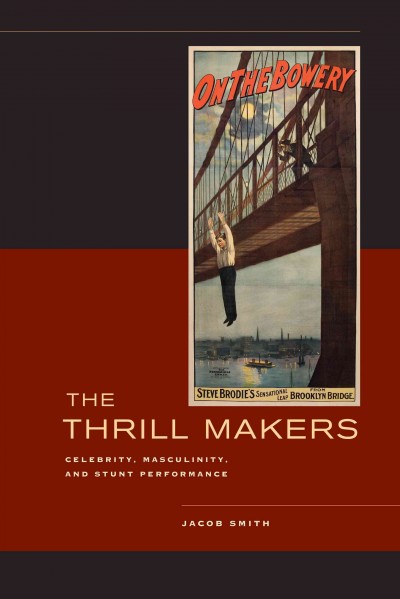 The thrill makers : celebrity, masculinity, and stunt performance / Jacob Smith.