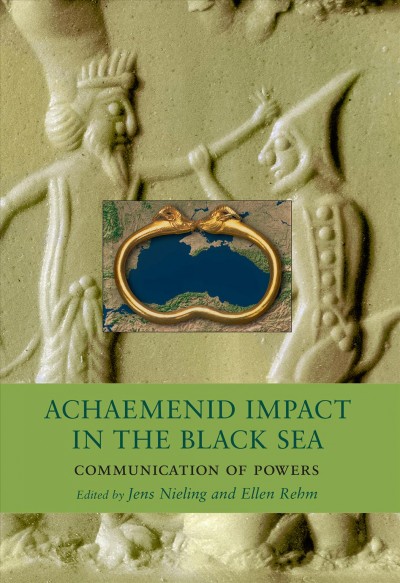 Achaemenid impact in the Black Sea : communication of powers / edited by Jens Nieling and Ellen Rehm.