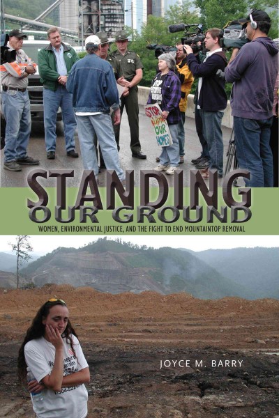 Standing our ground : women, environmental justice, and the fight to end mountaintop removal / Joyce M. Barry.