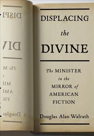 Displacing the Divine : the Minister in the Mirror of American Fiction.