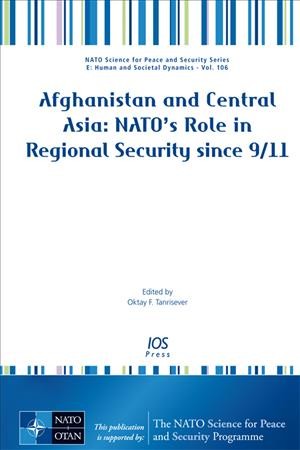 Afghanistan and Central Asia : NATO's role in regional security since 9/11 / edited by Oktay F. Tanrisever.
