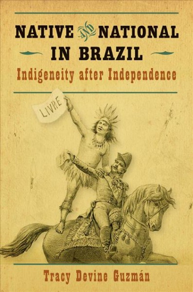Native and national in Brazil : indigeneity after independence / Tracy Devine Guzmán.