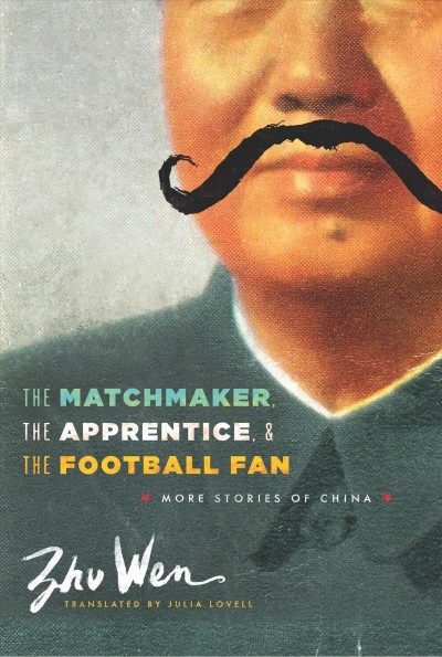 The Matchmaker, the Apprentice, and the Football Fan : more stories of China / Zhu Wen ; translated by Julia Lovell.