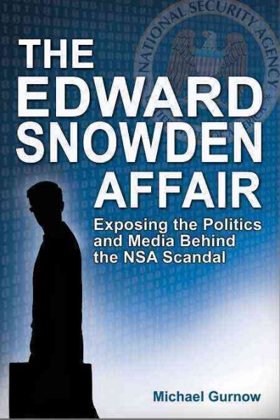 Edward Snowden affair : exposing the politics and media behind the NSA scandal / Michael Gurnow.