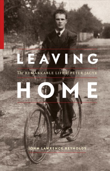 Leaving home : the remarkable life of Peter Jacyk / John Lawrence Reynolds.