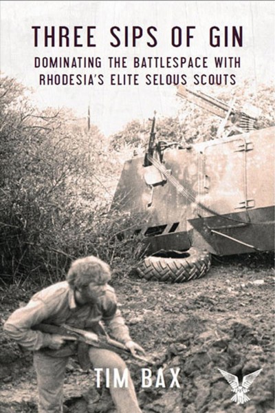 Three sips of gin : dominating the battlespace with Rhodesia's elite Selous Scouts / Timothy Bax.