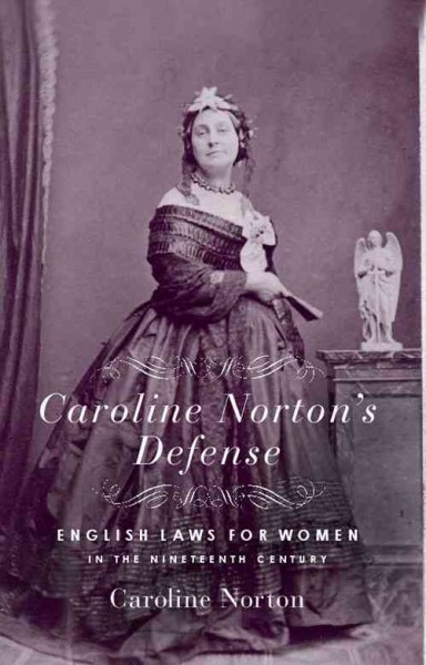 Caroline Norton's defense : English laws for women in the 19th century / Caroline Norton ; introduction by Joan Huddleston.