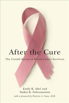 After the cure : the untold stories of breast cancer survivors / Emily K. Abel and Saskia Subramanian ; foreword by Patricia A. Ganz.