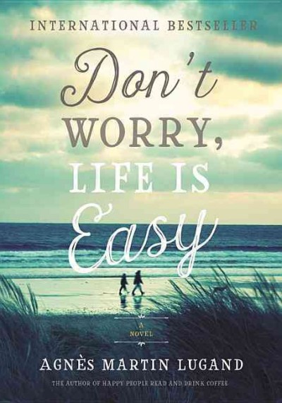 Don't worry, life is easy : a novel / Agnès Martin-Lugand ; translated from the French by Sandra Smith.