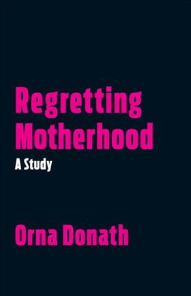 Regretting motherhood : a study / Orna Donath.