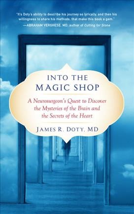 Into the magic shop : a neurosurgeon's quest to discover the mysteries of the brain and the secrets of the heart / James R. Doty, MD.