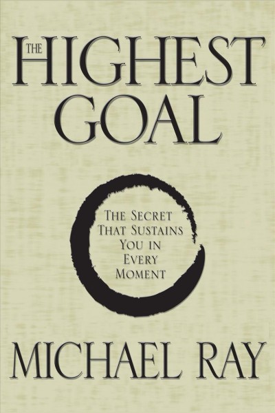The highest goal [electronic resource] : the secret that sustains you in every moment / Michael Ray.