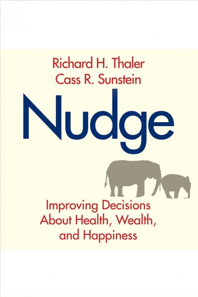 Nudge [electronic resource] : improving decisions about health, wealth, and happiness / Richard H. Thaler, Cass R. Sunstein.
