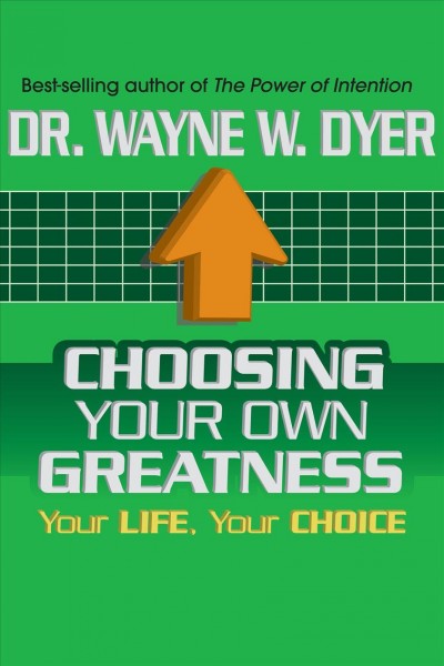 Choosing your own greatness [electronic resource] : your life, your choice / Wayne W. Dyer.