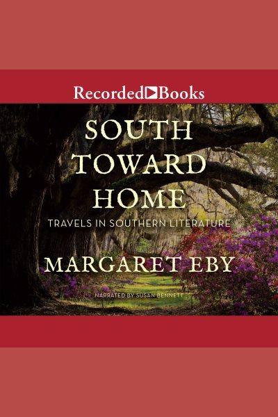 South toward home [electronic resource] : travels in southern literature / Margaret Eby.