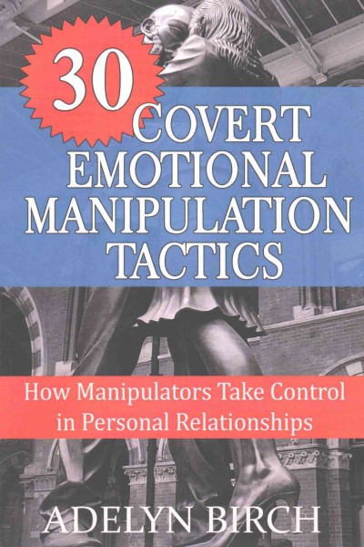 30 Covert Emotional Manipulation Tactics : How Manipulators Take Control in Personal Relationships.