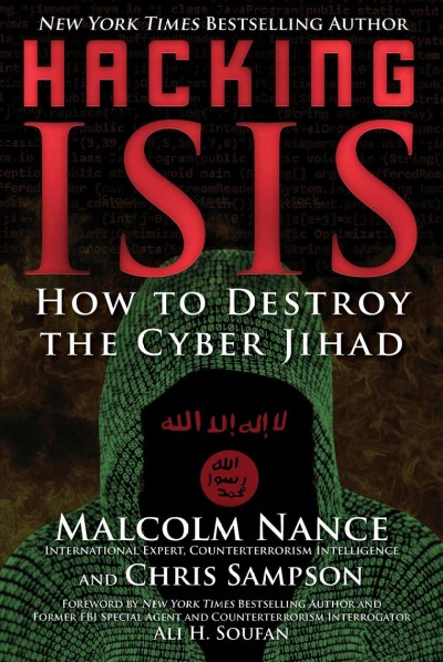 Hacking ISIS : how to destroy the cyber jihad / Malcolm Nance and Chris Sampson ; foreword by Ali H. Soufan.