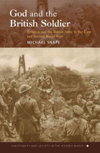God and the British soldier : religion and the British Army in the First and Second World Wars / Michael Snape.