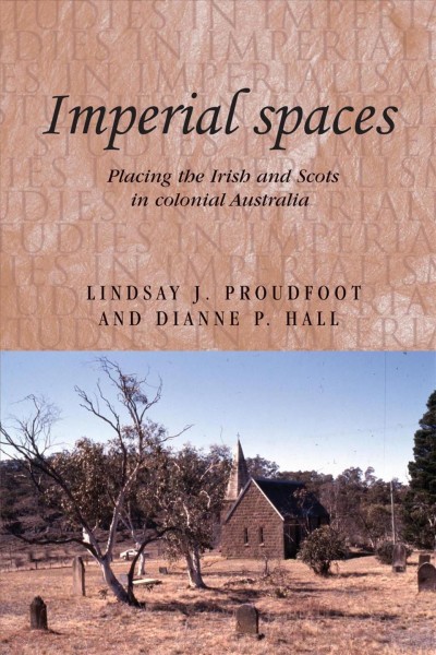 Imperial spaces : placing the Irish and Scots in colonial Australia / Lindsay Proudfoot and Dianne Hall.
