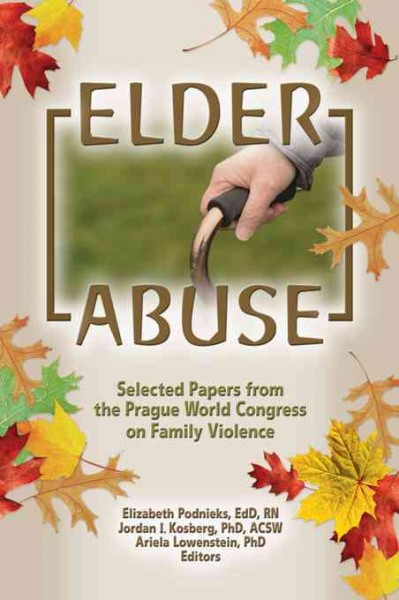 Elder abuse : selected papers from the Prague World Congress on Family Violence / Elizabeth Podnieks, Jordan I. Kosberg, Ariela Lowenstein, editors.