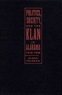Politics, society, and the Klan in Alabama, 1915-1949 / Glenn Feldman.