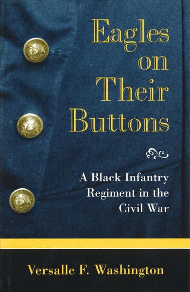 Eagles on their buttons : a Black infantry regiment in the Civil War / Versalle F. Washington.