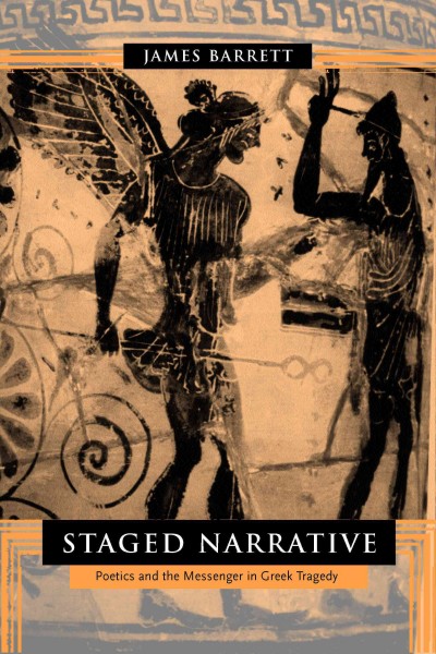 Staged narrative : poetics and the messenger in Greek tragedy / James Barrett.
