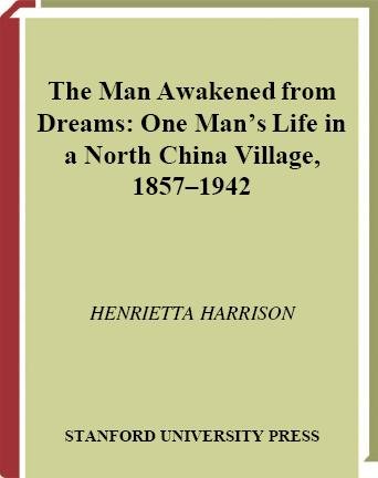 The man awakened from dreams : one man's life in a north China village, 1857-1942 / Henrietta Harrison.