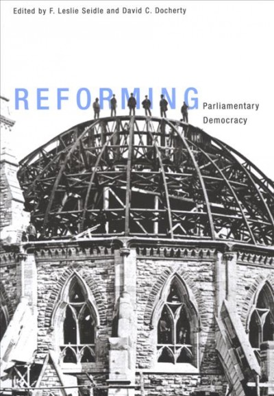 Reforming parliamentary democracy / edited by F. Leslie Seidle and David C. Docherty.