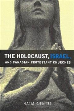 The Holocaust, Israel and Canadian Protestant churches / Haim Genizi.