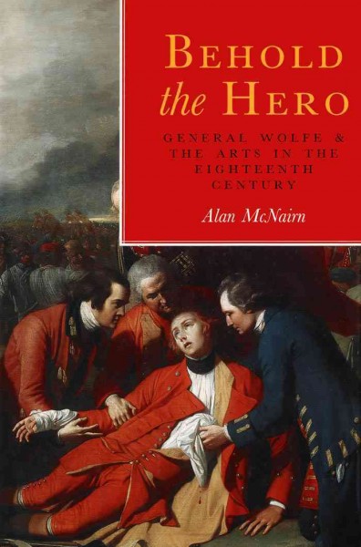 Behold the hero : General Wolfe and the arts in the eighteenth century / Alan McNairn.