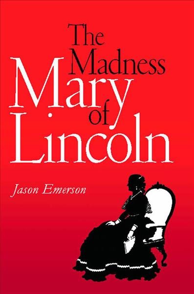 The madness of Mary Lincoln / Jason Emerson.