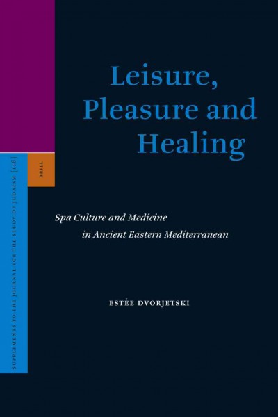 Leisure, pleasure and healing : spa culture and medicine in ancient eastern Mediterranean / by Estēe Dvorjetski.