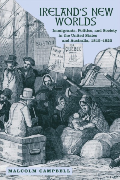 Ireland's New Worlds : immigrants, politics, and society in the United States and Australia, 1815-1922 / Malcolm Campbell.