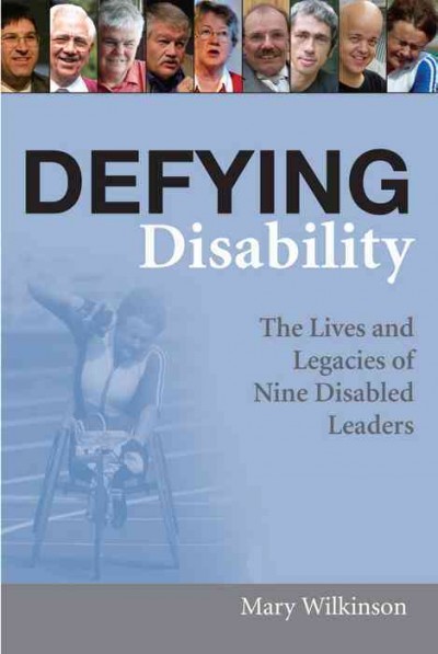 Defying disability : the lives and legacies of nine disabled leaders / Mary Wilkinson.