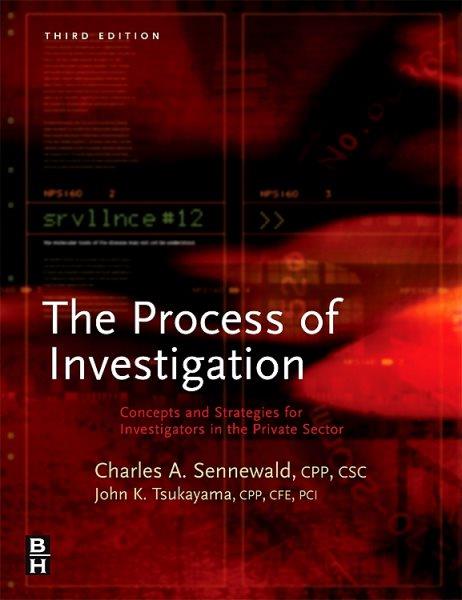 The process of investigation : concepts and strategies for investigators in the private sector / Charles A. Sennewald, John K. Tsukayama ; with contributions by David E. Zulawski and Douglas E. Wicklander.