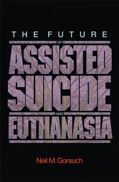 The future of assisted suicide and euthanasia / Neil M. Gorsuch.
