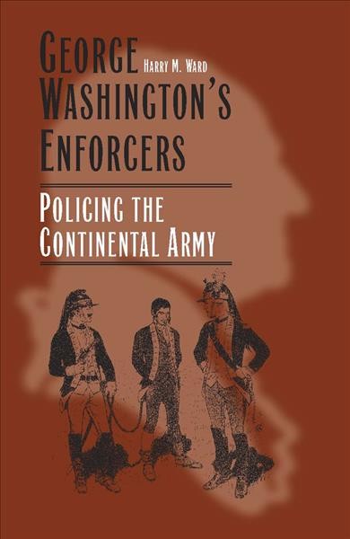 George Washington's Enforcers : policing the Continental Army / Harry M. Ward.
