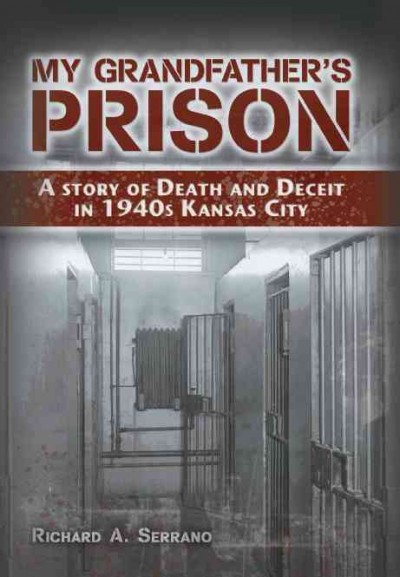My grandfather's prison : a story of death and deceit in 1940s Kansas City / Richard A. Serrano.