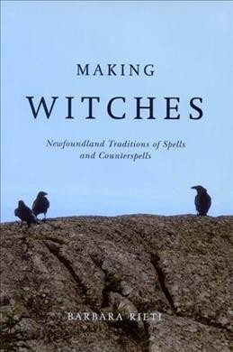 Making witches : Newfoundland traditions of spells and counterspells / Barbara Rieti.