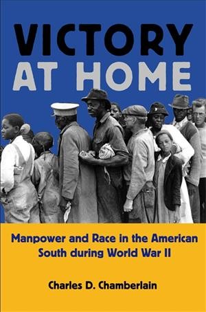 Victory at home : manpower and race in the American South during World War II / Charles D. Chamberlain.