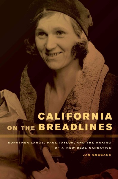 California on the breadlines : Dorothea Lange, Paul Taylor, and the making of a New Deal narrative / Jan Goggans.
