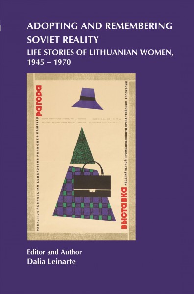 Adopting and remembering Soviet reality : life stories of Lithuanian women, 1945-1970 / editor and author Dalia Leinarte.