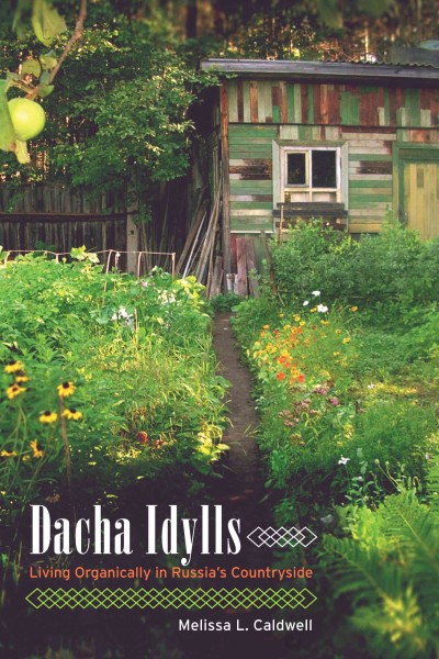 Dacha idylls : living organically in Russia's countryside / Melissa L. Caldwell.