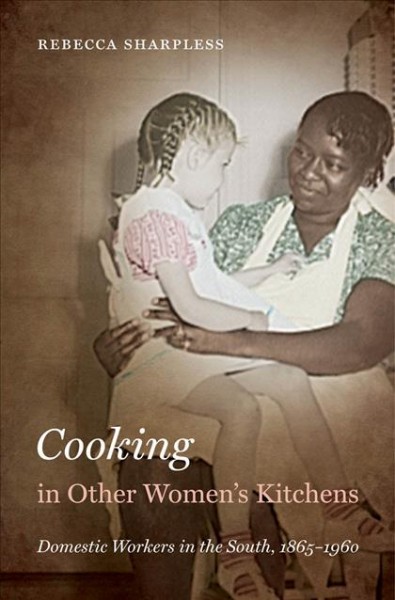 Cooking in other women's kitchens : domestic workers in the South, 1865-1960 / Rebecca Sharpless.
