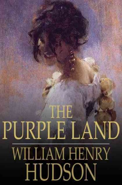 The purple land : being one Richard Lamb's adventures in the Banda Oriental, in South America, as told by himself / William Henry Hudson.